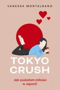 Tokyo Crush Jak szukałam miłości w Japonii Wyprzedaż