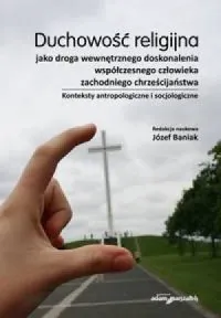 Duchowość religijna jako droga wewnętrznego doskonalenia współczesnego człowieka zachodniego chrześcijaństwa. Konteksty antropologiczne i socjologiczne Najlepsza cena