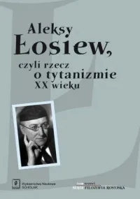 Aleksy Łosiew czyli rzecz o tytanizmie XX wieku. Seria: Filozofia rosyjska. Tom 3 Szybka dostawa