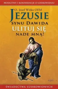 Jezusie synu Dawida ulituj się nade mną. Modlitwy medytacje świadectwa ludzi uzdrowionych Oferta