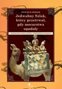 Jedwabny Szlak który przetrwał gdy mocarstwa upadały. Historyczny tygiel kultur Współczesne dylematy Nowy