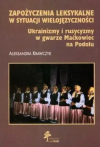 Zapożyczenia leksykalne w sytuacji wielojęzycznej. Ukrainizmy i rusycyzmy w gwarze Maćkowiec na Podolu Bestseller
