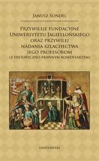 Przywileje fundacyjne Uniwersytetu Jagiellońskiego oraz przywilej nadania szlachectwa jego profesorom z historyczno-prawnym komentarzem Hit sprzedaży