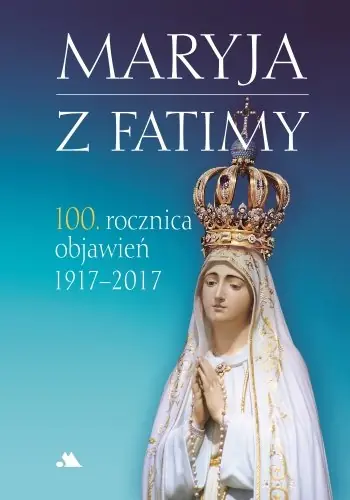 Do wyczerpania zapasów Maryja z Fatimy. 100. rocznica objawień 1917-2017