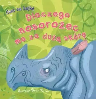 Zamów teraz CZAS NA BAJKĘ. DLACZEGO NOSOROŻEC MA ZA DUŻĄ SKÓRĘ