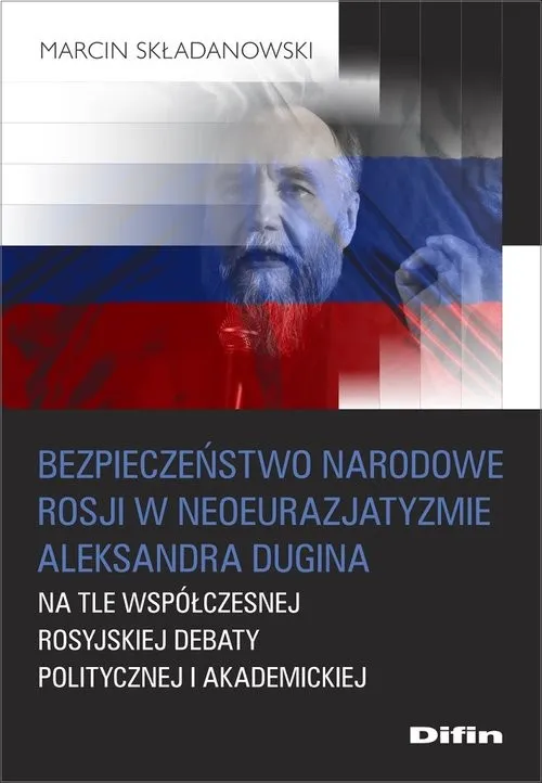 Bezpieczeństwo narodowe Rosji w neoeurazjatyzmie Aleksandra Dugina na tle współczesnej rosyjskiej debaty politycznej i akademickiej Dodaj do koszyka