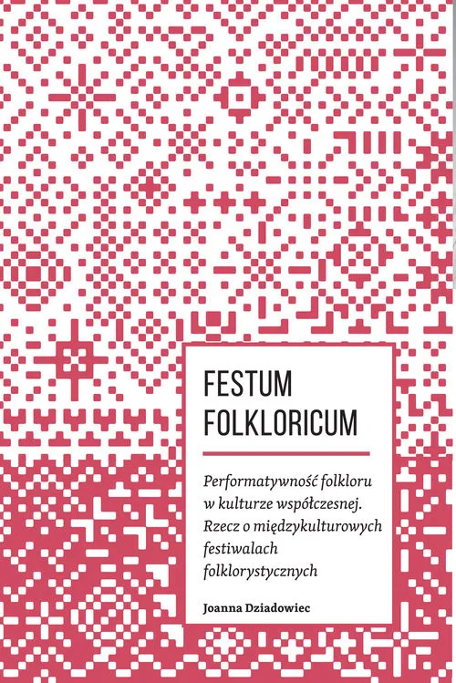Festum Folkloricum Performatywność folkloru w kulturze współczesnej Rzecz o międzykulturowych festiwalach folklorystycznych Zamów teraz