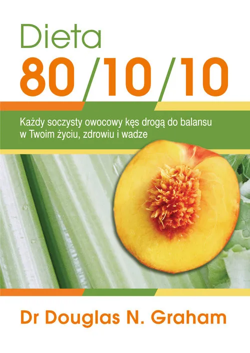 Dieta 80/10/10 Każdy soczysty owocowy kęs drogą do balansu w Twoim życiu, zdrowiu i wadze Szybka wysyłka