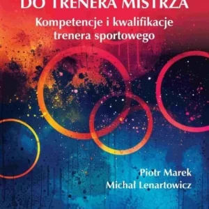 Najlepsza cena Od instruktora do trenera mistrza. Kompetencje i kwalifikacje trenera sportowego