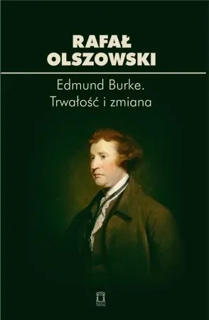 Ostatnie sztuki Edmund Burke. Trwałość i zmiana - Rafał Olszowski